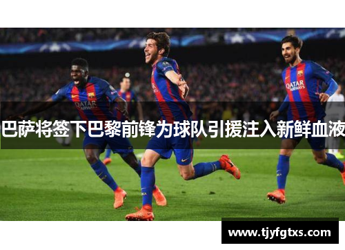 巴萨将签下巴黎前锋为球队引援注入新鲜血液