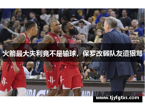 火箭最大失利竟不是输球，保罗改弱队友遭狠骂