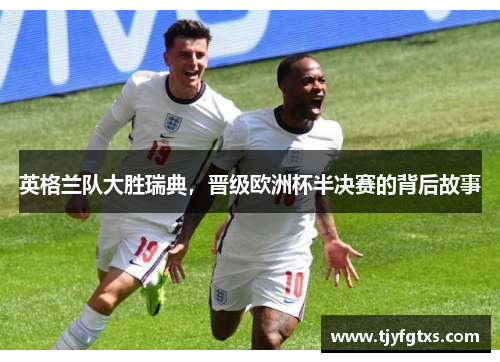 英格兰队大胜瑞典，晋级欧洲杯半决赛的背后故事