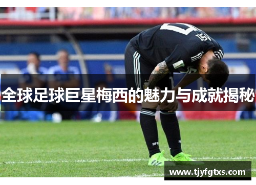 全球足球巨星梅西的魅力与成就揭秘