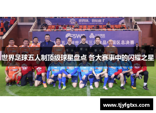 世界足球五人制顶级球星盘点 各大赛事中的闪耀之星