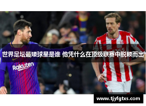 世界足坛最矮球星是谁 他凭什么在顶级联赛中脱颖而出