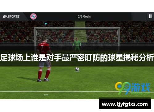 足球场上谁是对手最严密盯防的球星揭秘分析