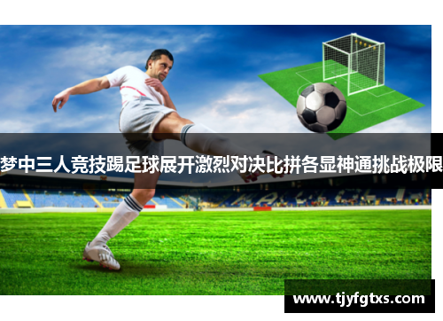 梦中三人竞技踢足球展开激烈对决比拼各显神通挑战极限