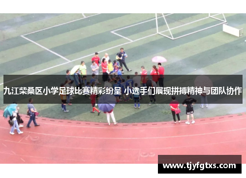 九江柴桑区小学足球比赛精彩纷呈 小选手们展现拼搏精神与团队协作