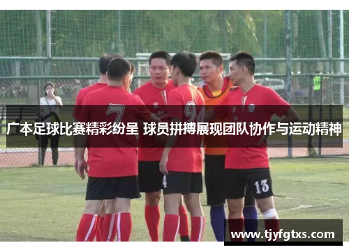 广本足球比赛精彩纷呈 球员拼搏展现团队协作与运动精神